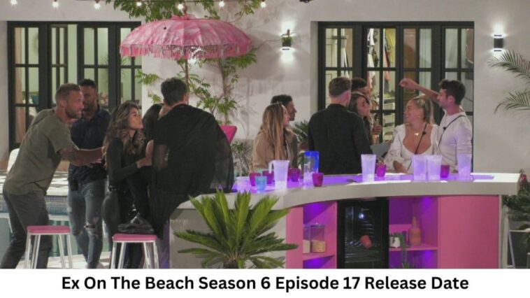 Ex On The Beach Season 6 Episode 17 Release Date and Time, Countdown, When Is It Coming Out?