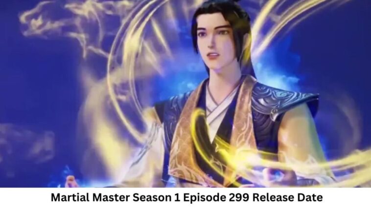 Martial Master Season 1 Episode 299 Release Date and Time, Countdown, When Is It Coming Out?